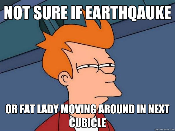 not sure if earthqauke or fat lady moving around in next cubicle - not sure if earthqauke or fat lady moving around in next cubicle  Futurama Fry