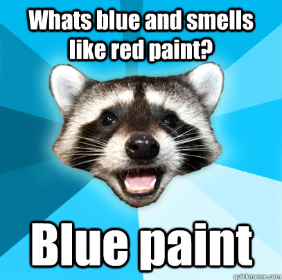 Whats blue and smells like red paint? Blue paint - Whats blue and smells like red paint? Blue paint  Lame Pun Coon