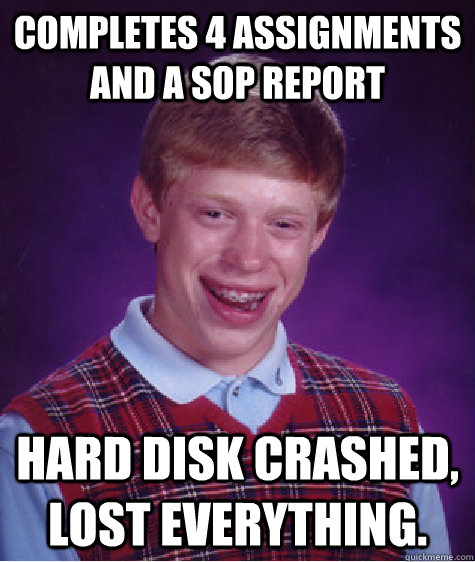 completes 4 assignments and a SOP report Hard disk crashed, lost everything.  Bad Luck Brian