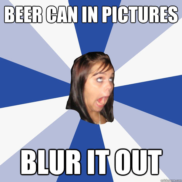 Beer can in pictures Blur it out   Annoying Facebook Girl