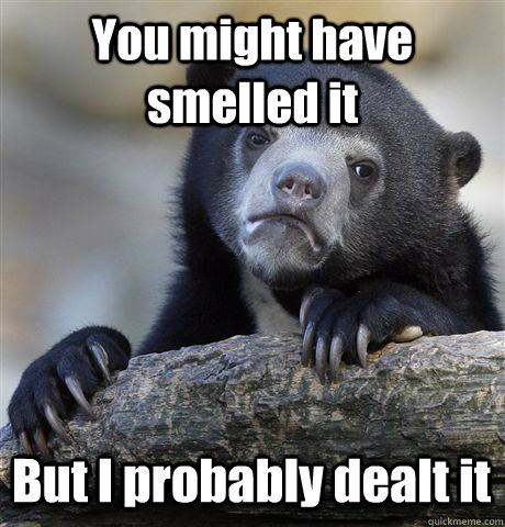 You might have smelled it But I probably dealt it  Confession Bear