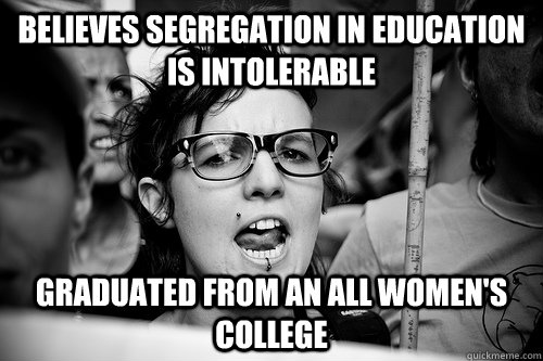 Believes segregation in education is intolerable Graduated from an all women's college  Hypocrite Feminist