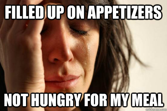 Filled up on appetizers not hungry for my meal  First World Problems