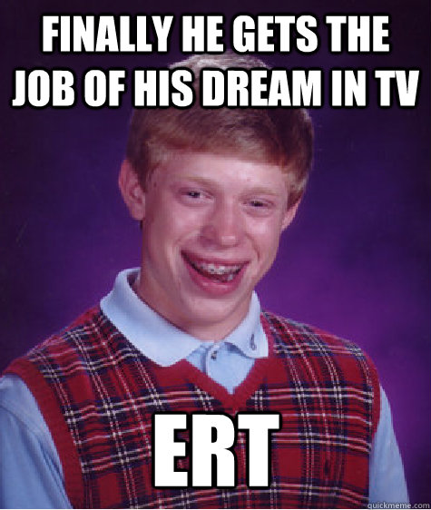 Finally he gets the job of his dream in tv ERT - Finally he gets the job of his dream in tv ERT  Bad Luck Brian