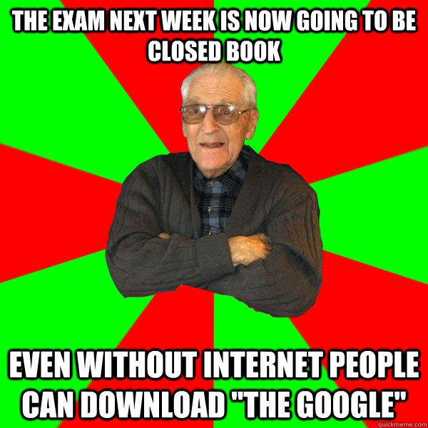 The exam next week is now going to be closed book Even without internet people can download 