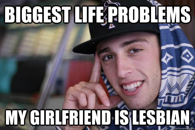 biggest life problems my girlfriend is lesbian  white boy rapper