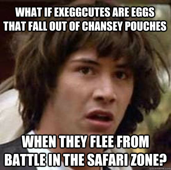 what if exeggcutes are eggs that fall out of chansey pouches  when they flee from battle in the safari zone?  conspiracy keanu