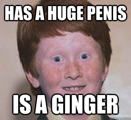has a huge penis is a ginger  Over Confident Ginger