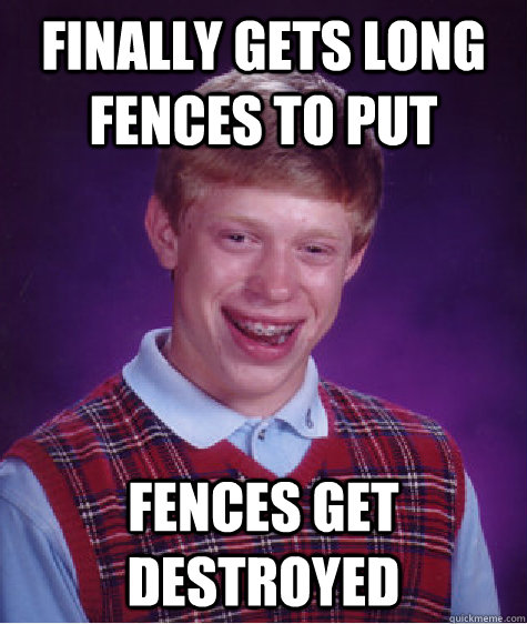 finally gets long fences to put fences get destroyed  - finally gets long fences to put fences get destroyed   Bad Luck Brian