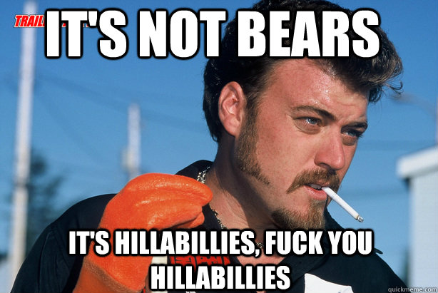 it's not bears it's hillabillies, fuck you hillabillies  Ricky Trailer Park Boys