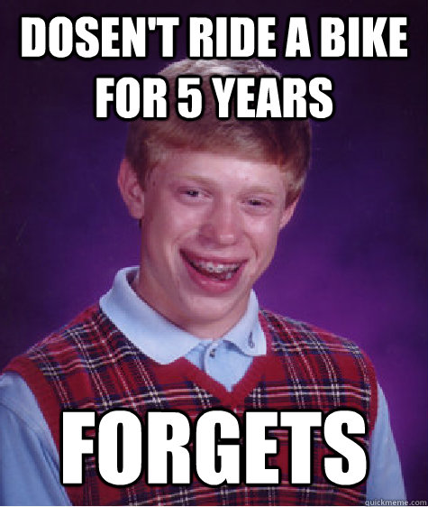 Dosen't ride a bike for 5 years forgets  Bad Luck Brian