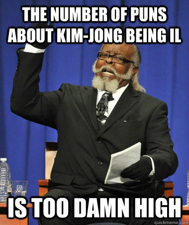 The number of puns about Kim-Jong being Il is too damn high  The Rent Is Too Damn High