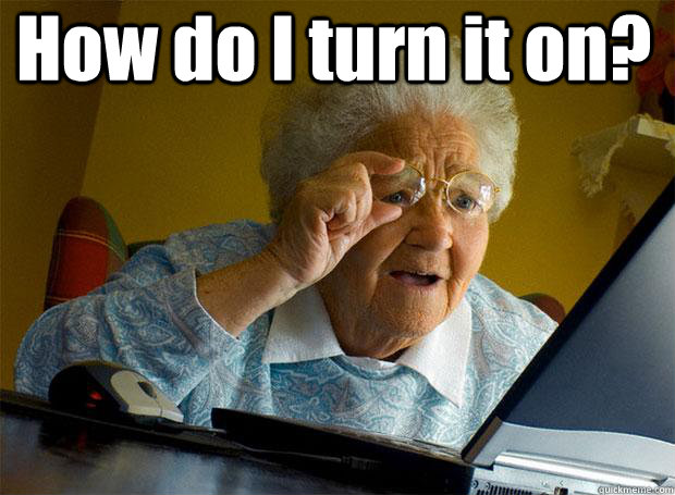 How do I turn it on?   Grandma finds the Internet