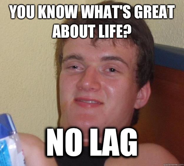 you know what's great about life? no lag - you know what's great about life? no lag  10 Guy