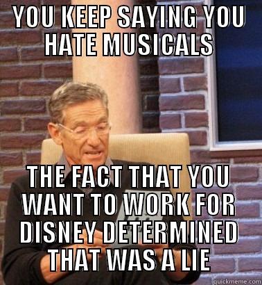 Maury Lie Dectector - YOU KEEP SAYING YOU HATE MUSICALS THE FACT THAT YOU WANT TO WORK FOR DISNEY DETERMINED THAT WAS A LIE Misc