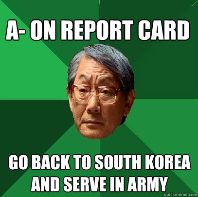 A- on report card go back to south korea and serve in army - A- on report card go back to south korea and serve in army  High Expectations Asian Father