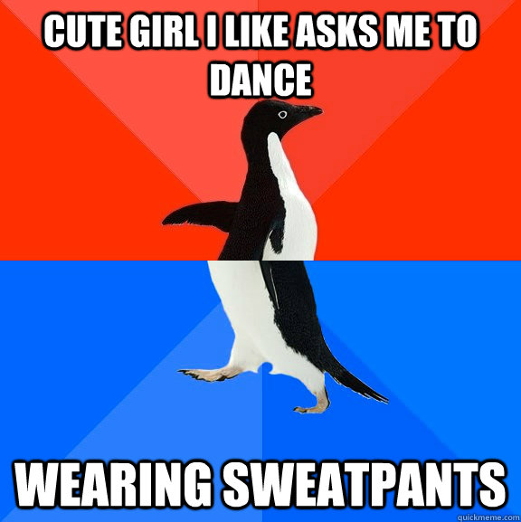 Cute Girl I like asks me to dance wearing sweatpants  Socially Awesome Awkward Penguin