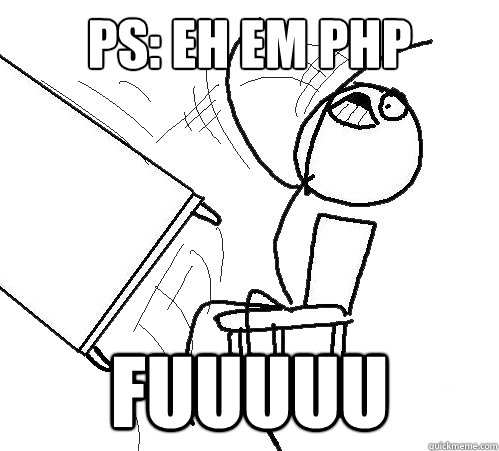 Ps: Eh em PHP Fuuuuu  Flip A Table