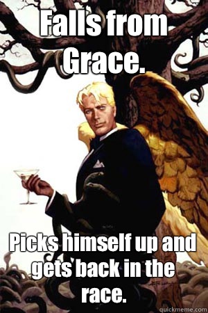 Falls from Grace. Picks himself up and gets back in the race.  Good Guy Lucifer