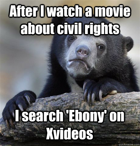 After I watch a movie about civil rights I search 'Ebony' on Xvideos - After I watch a movie about civil rights I search 'Ebony' on Xvideos  Confession Bear