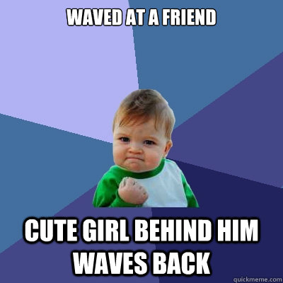 waved at a friend cute girl behind him waves back  Success Kid