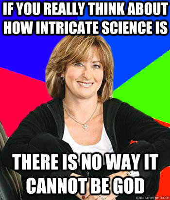 If you really think about how intricate science is there is no way it cannot be god  Sheltering Suburban Mom