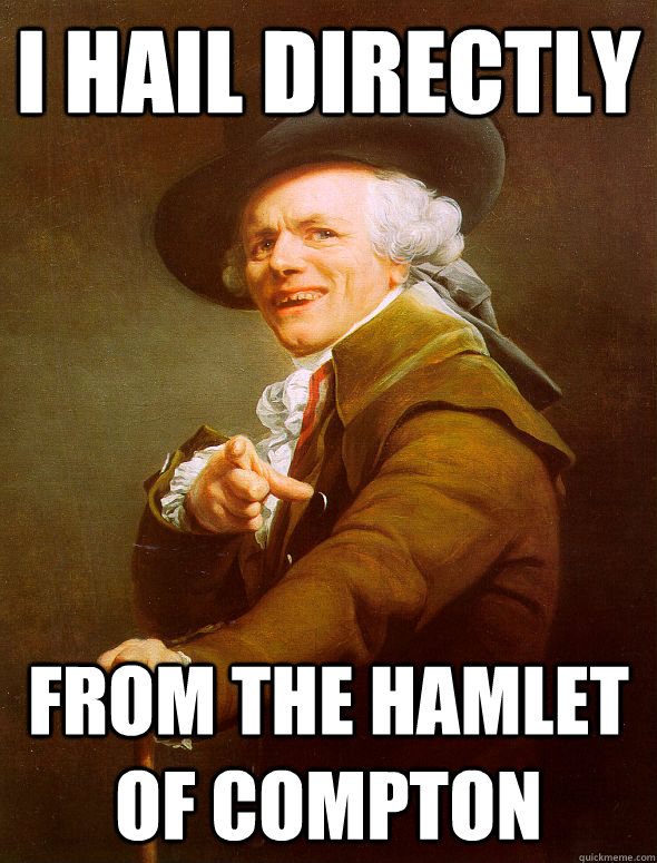 I hail Directly  from the hamlet of compton  Joseph Ducreux