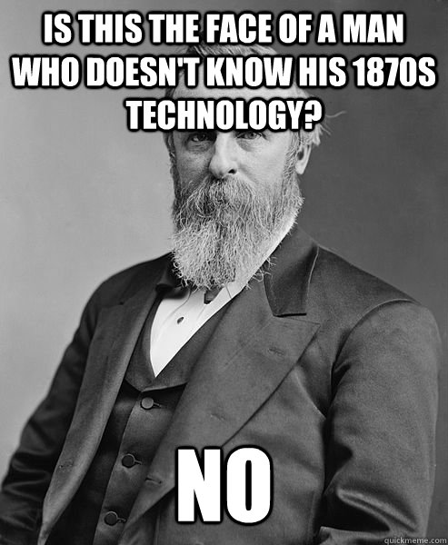 is this the face of a man who doesn't know his 1870s technology? NO  hip rutherford b hayes