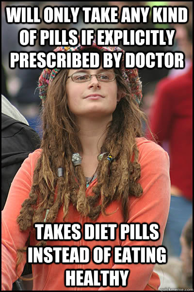 Will only take any kind of pills if explicitly prescribed by doctor Takes diet pills instead of eating healthy  - Will only take any kind of pills if explicitly prescribed by doctor Takes diet pills instead of eating healthy   Misc