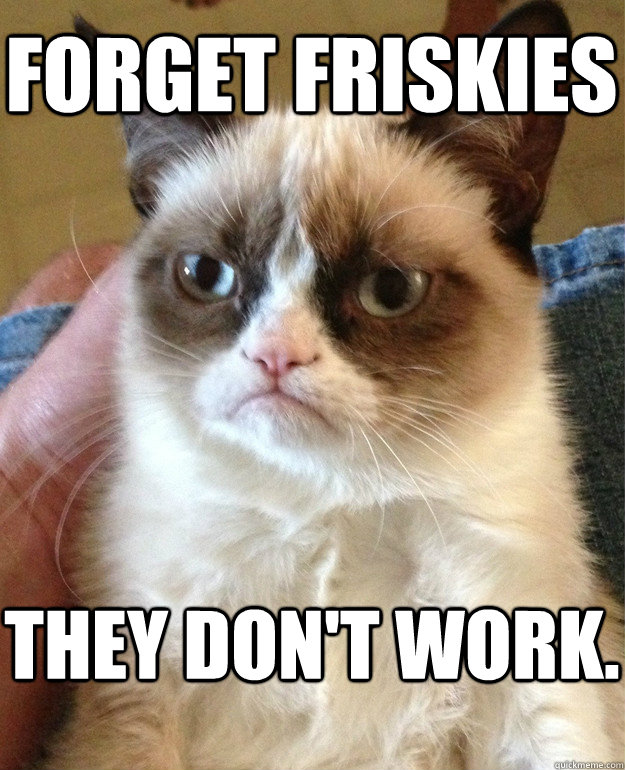 forget friskies they don't work.  Grumpy Cat