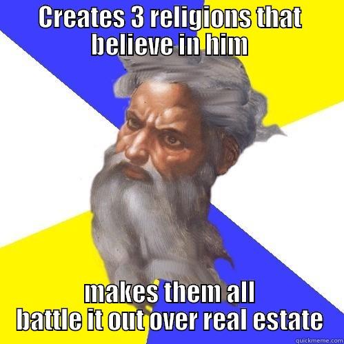 CREATES 3 RELIGIONS THAT BELIEVE IN HIM MAKES THEM ALL BATTLE IT OUT OVER REAL ESTATE Advice God