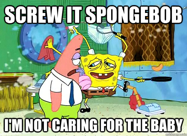 Screw it SpongeBob I'm not caring for the baby  