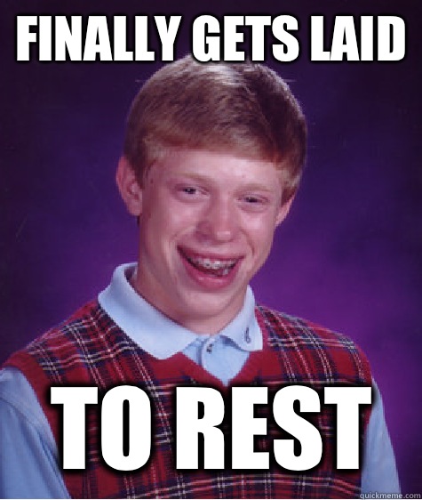 Finally gets laid To rest  Bad Luck Brian