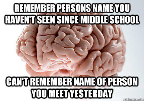 Remember persons name you haven't seen since middle school can't remember name of person you meet yesterday - Remember persons name you haven't seen since middle school can't remember name of person you meet yesterday  Scumbag Brain