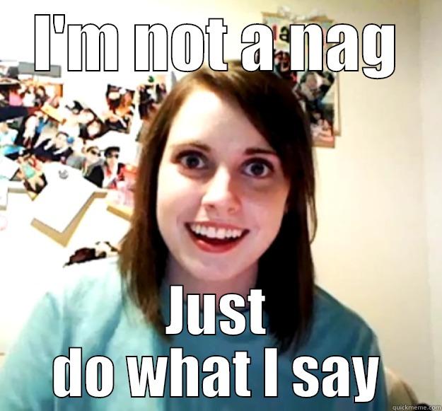 I'm not a nag - I'M NOT A NAG JUST DO WHAT I SAY Overly Attached Girlfriend