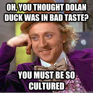 oh, you thought dolan duck was in bad taste? you must be so cultured  Condescending Wonka