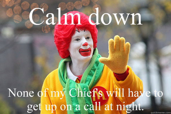 Calm down None of my Chief's will have to get up on a call at night.  Ronald McDonald