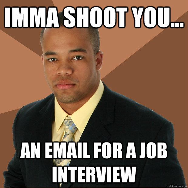 imma shoot you... an email for a job interview  Successful Black Man