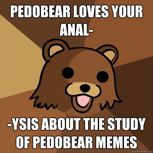 Pedobear loves your anal- -ysis about the study of pedobear memes  Pedobear