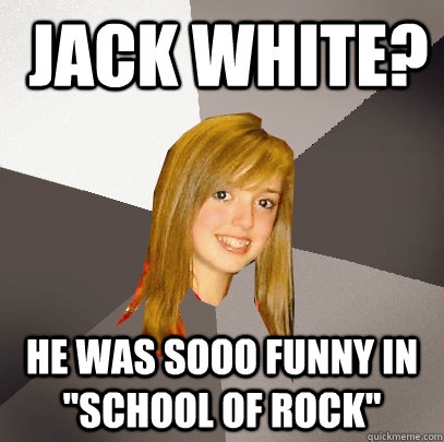  jack white? he was sooo funny in 