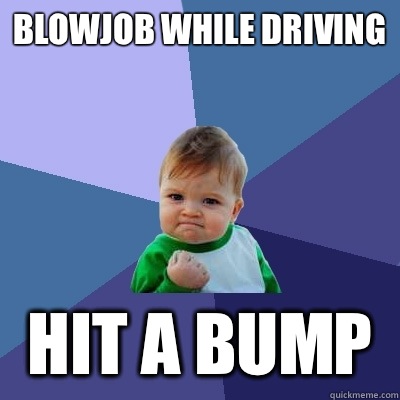 Blowjob while driving Hit a bump  Success Kid