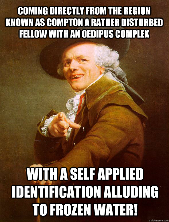 Coming directly from the region known as Compton a rather disturbed fellow with an Oedipus complex with a self applied identification alluding to frozen water!  Joseph Ducreux