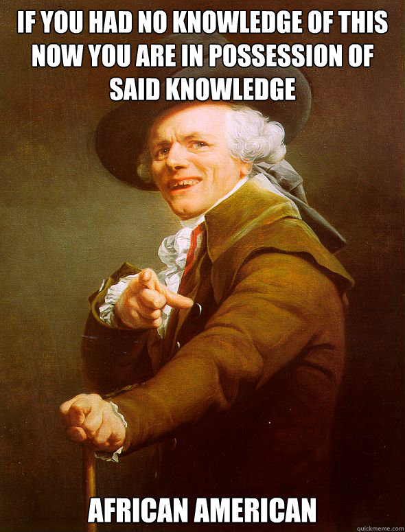 If you had no knowledge of this now you are in possession of said knowledge  African American  Joseph Ducreux