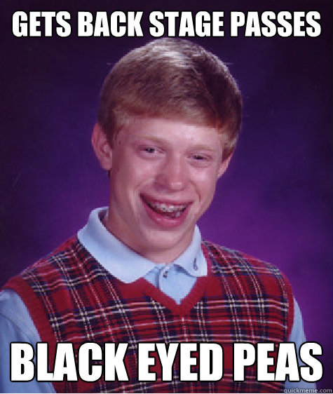 Gets back stage passes Black Eyed Peas  Bad Luck Brian