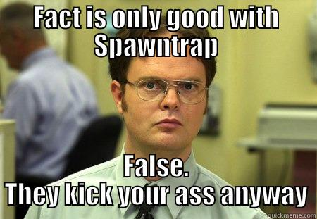 FACT IS ONLY GOOD WITH SPAWNTRAP FALSE. THEY KICK YOUR ASS ANYWAY Schrute