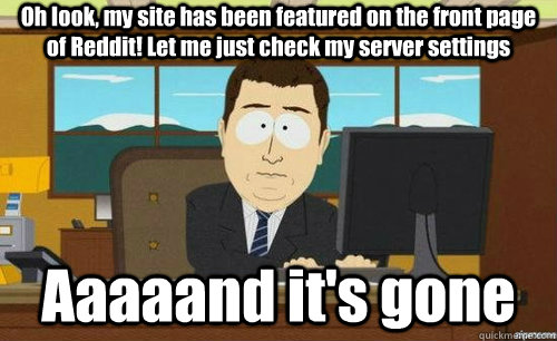 Oh look, my site has been featured on the front page of Reddit! Let me just check my server settings Aaaaand it's gone  aaaand its gone