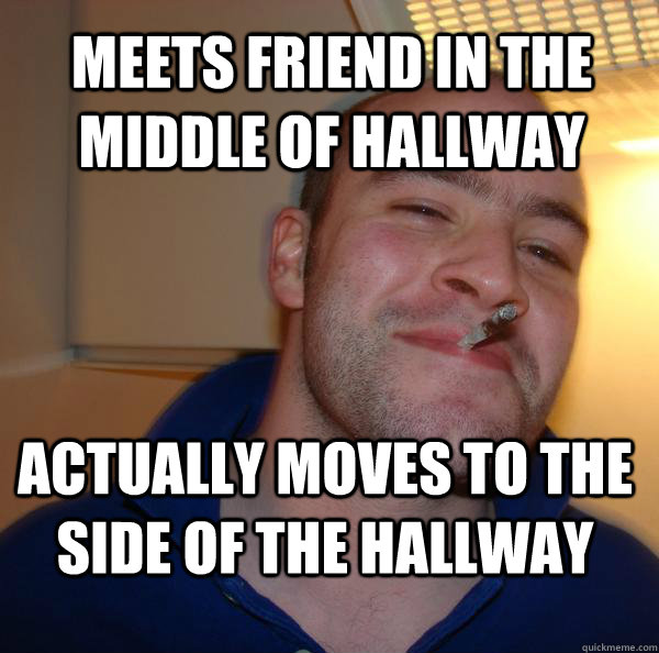 Meets friend in the middle of hallway Actually moves to the side of the hallway - Meets friend in the middle of hallway Actually moves to the side of the hallway  Misc