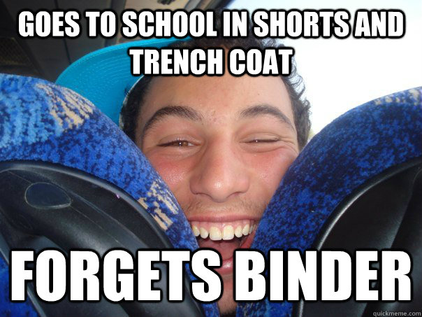 Goes to school in shorts and trench coat forgets binder  