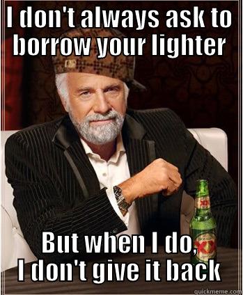 I DON'T ALWAYS ASK TO BORROW YOUR LIGHTER BUT WHEN I DO, I DON'T GIVE IT BACK Misc