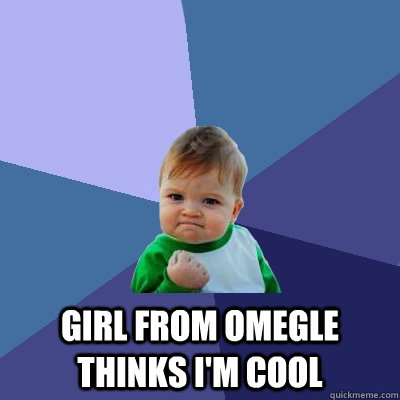  Girl from omegle thinks i'm cool  Success Kid